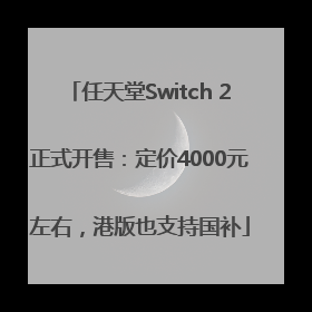 任天堂Switch 2正式开售：定价4000元左右，港版也支持国补