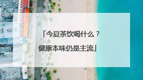 今夏茶饮喝什么？健康本味仍是主流