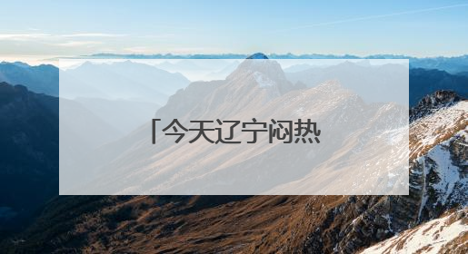 今天辽宁闷热升级，10地最高温超30℃