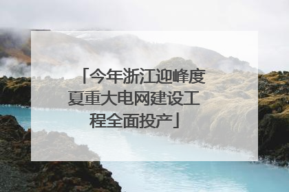 今年浙江迎峰度夏重大电网建设工程全面投产