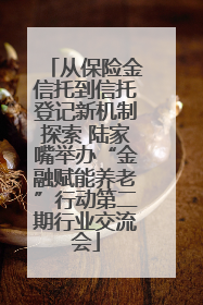 从保险金信托到信托登记新机制探索 陆家嘴举办“金融赋能养老”行动第二期行业交流会