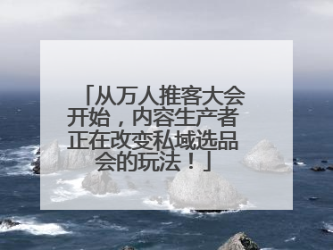 从万人推客大会开始，内容生产者正在改变私域选品会的玩法！