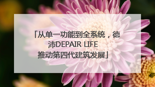 从单一功能到全系统，德沛DEPAIR LIFE推动第四代建筑发展