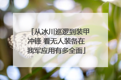 从冰川巡逻到装甲冲锋 看无人装备在我军应用有多全面