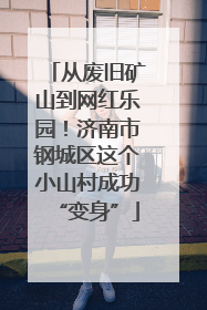 从废旧矿山到网红乐园！济南市钢城区这个小山村成功“变身”