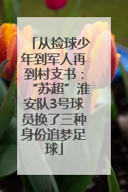 从捡球少年到军人再到村支书：“苏超”淮安队3号球员换了三种身份追梦足球