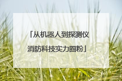 从机器人到探测仪 消防科技实力圈粉