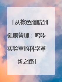 从棕色脂肪到健康管理：呜咔实验室的科学革新之路