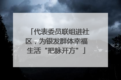 代表委员联组进社区，为银发群体幸福生活“把脉开方”