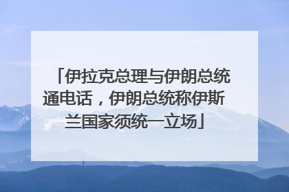 伊拉克总理与伊朗总统通电话，伊朗总统称伊斯兰国家须统一立场