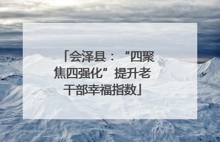 会泽县：“四聚焦四强化”提升老干部幸福指数
