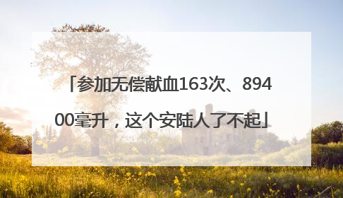 参加无偿献血163次、89400毫升，这个安陆人了不起