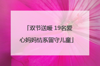 双节送暖 19名爱心妈妈情系留守儿童