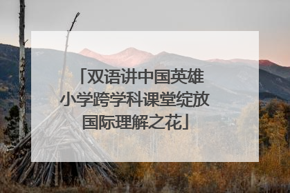 双语讲中国英雄 小学跨学科课堂绽放国际理解之花