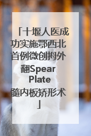 十堰人医成功实施鄂西北首例微创拇外翻Spear Plate髓内板矫形术