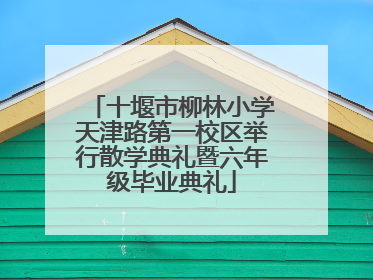 十堰市柳林小学天津路第一校区举行散学典礼暨六年级毕业典礼