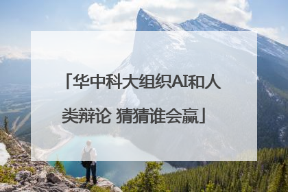 华中科大组织AI和人类辩论 猜猜谁会赢