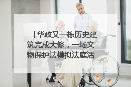华政又一栋历史建筑完成大修，一场文物保护法模拟法庭活动在此举行