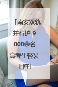 南安双轨并行护 9000余名高考生轻装上阵