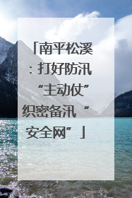 南平松溪：打好防汛“主动仗”织密备汛“安全网”
