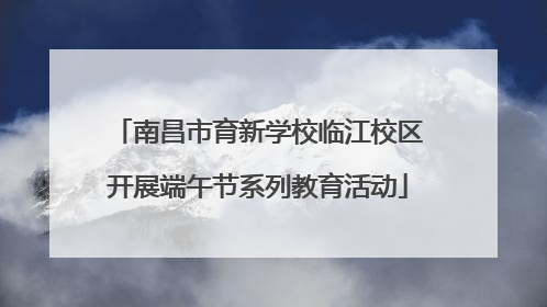 南昌市育新学校临江校区开展端午节系列教育活动