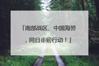 南部战区、中国海警，同日重磅行动！