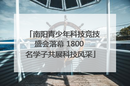 南阳青少年科技竞技盛会落幕 1800 名学子共展科技风采