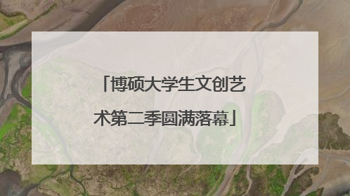 博硕大学生文创艺术第二季圆满落幕