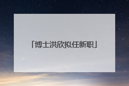 博士洪欣拟任新职