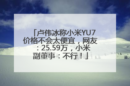 卢伟冰称小米YU7价格不会太便宜，网友：25.59万，小米副董事：不行！