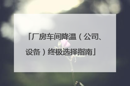 厂房车间降温（公司、设备）终极选择指南