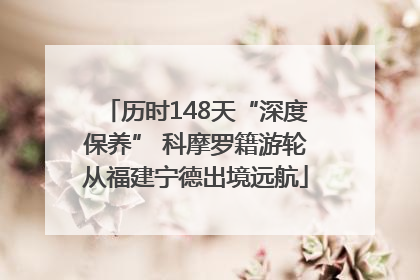 历时148天“深度保养” 科摩罗籍游轮从福建宁德出境远航