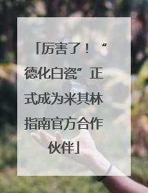 厉害了！“德化白瓷”正式成为米其林指南官方合作伙伴