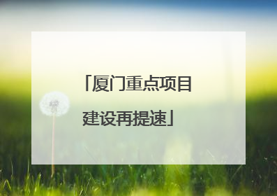 厦门重点项目建设再提速