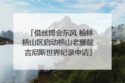 借丝博会东风 榆林横山区启动横山老腰鼓吉尼斯世界纪录申请