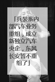 兵装系内部汽车业务重组，成立新独立汽车央企，东风长安暂不重组了