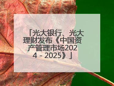 光大银行、光大理财发布《中国资产管理市场2024－2025》