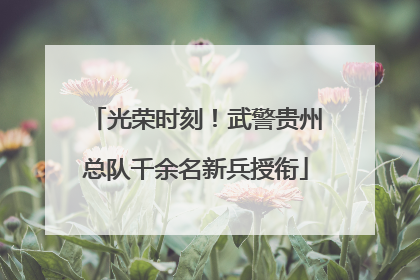 光荣时刻！武警贵州总队千余名新兵授衔