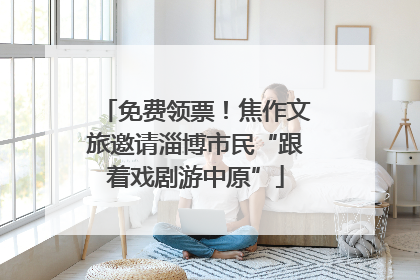免费领票！焦作文旅邀请淄博市民“跟着戏剧游中原”