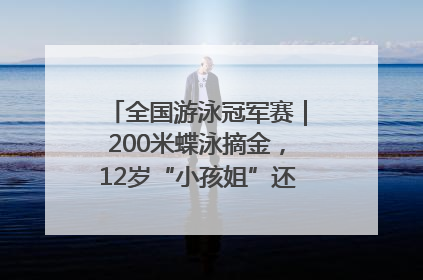 全国游泳冠军赛｜200米蝶泳摘金，12岁“小孩姐”还能制造多少惊喜？