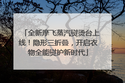 全新摩飞蒸汽熨烫台上线！隐形三折叠，开启衣物全能熨护新时代