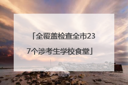 全覆盖检查全市237个涉考生学校食堂