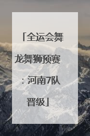 全运会舞龙舞狮预赛：河南7队晋级