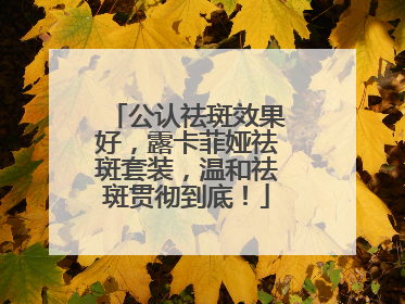 公认祛斑效果好，露卡菲娅祛斑套装，温和祛斑贯彻到底！
