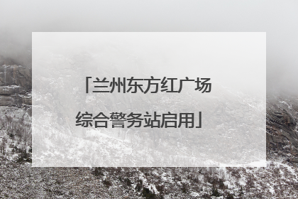 兰州东方红广场综合警务站启用
