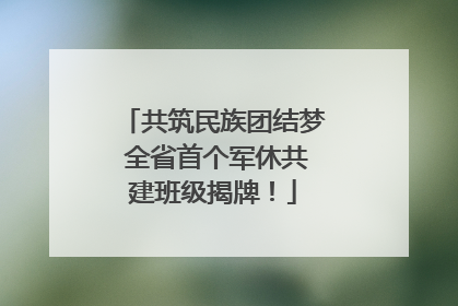共筑民族团结梦 全省首个军休共建班级揭牌！