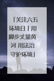 关注六五环境日丨用脚步丈量黄河 用法治守护环境