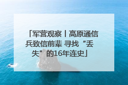 军营观察丨高原通信兵致信前辈 寻找“丢失”的16年连史