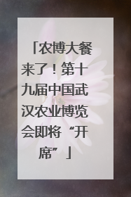 农博大餐来了！第十九届中国武汉农业博览会即将“开席”