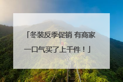 冬装反季促销 有商家一口气买了上千件！